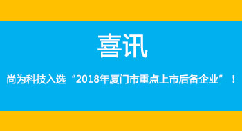 喜訊！尚為科技入選“2018年廈門(mén)市重點(diǎn)上市后備企業(yè)”！
